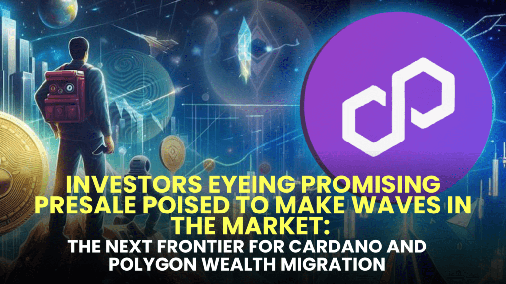 Investors Eyeing Promising Presale Poised to Make Waves in the Market: The Next Frontier for Cardano and Polygon Wealth Migration