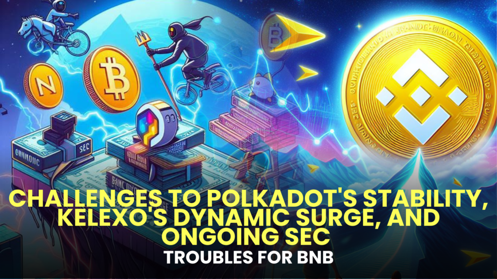 Challenges to Polkadot's Stability, Kelexo's Dynamic Surge, and Ongoing SEC Troubles for BNB