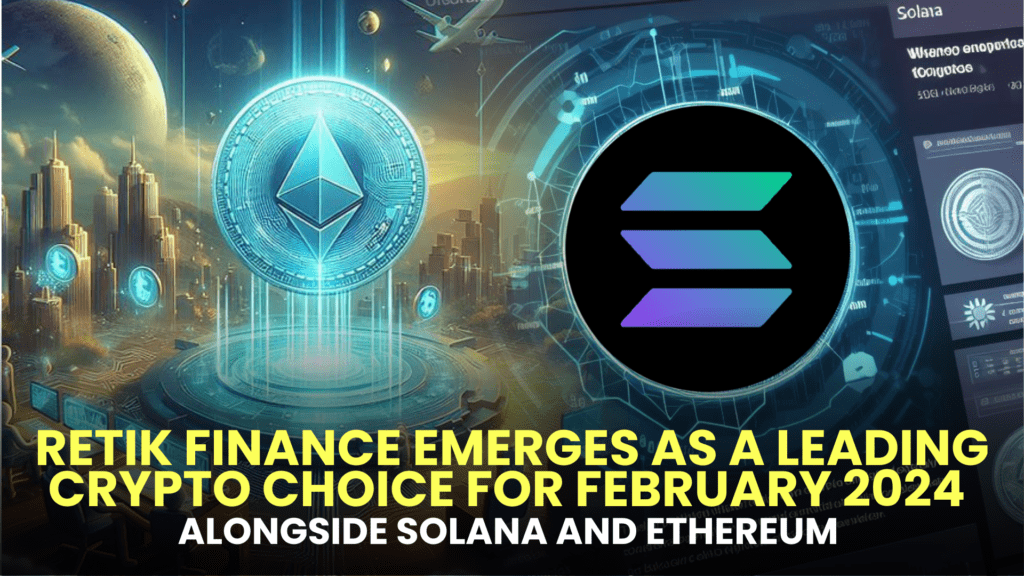 Retik Finance (RETIK) Emerges as a Leading Crypto Choice for February 2024 alongside Solana (SOL) and Ethereum (ETH)