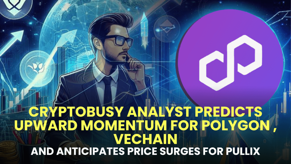 CryptoBusy Analyst Predicts Upward Momentum for Polygon (MATIC), VeChain (VET), and Anticipates Price Surges for Pullix (PLX)