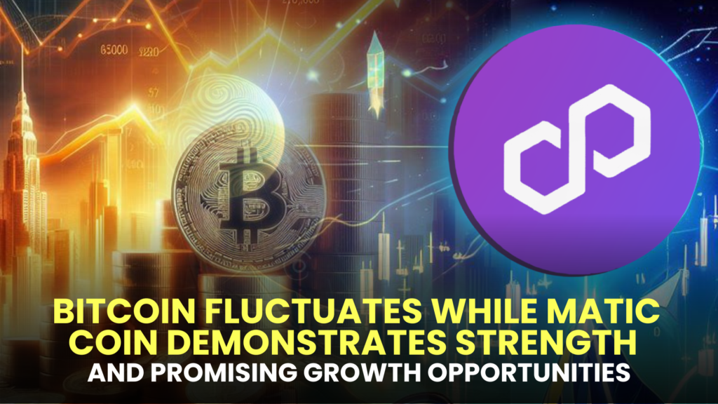 Bitcoin Fluctuates while MATIC Coin Demonstrates Strength and Promising Growth Opportunities