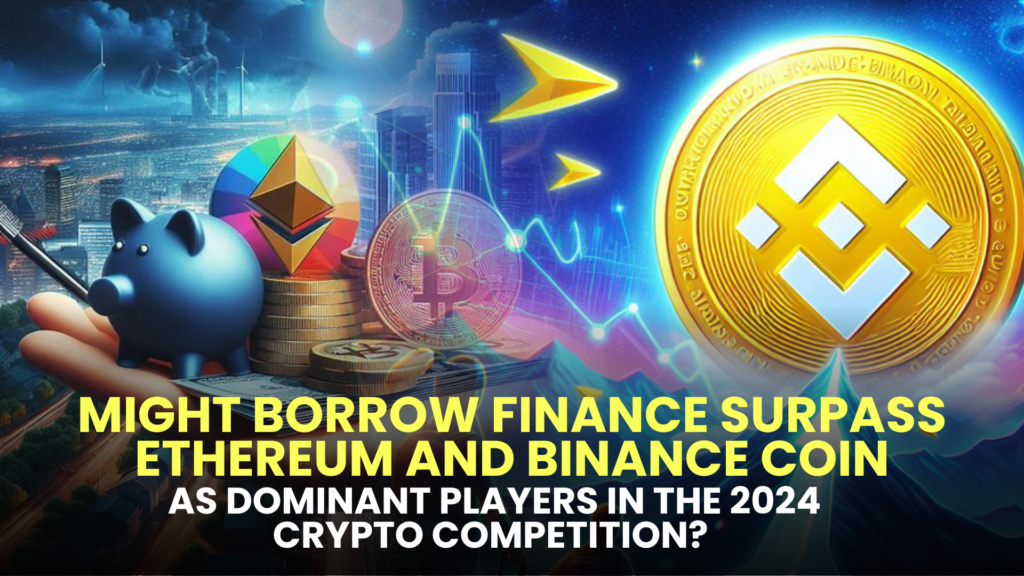 Might Borrow Finance Surpass Ethereum and Binance Coin as Dominant Players in the 2024 Crypto Competition?