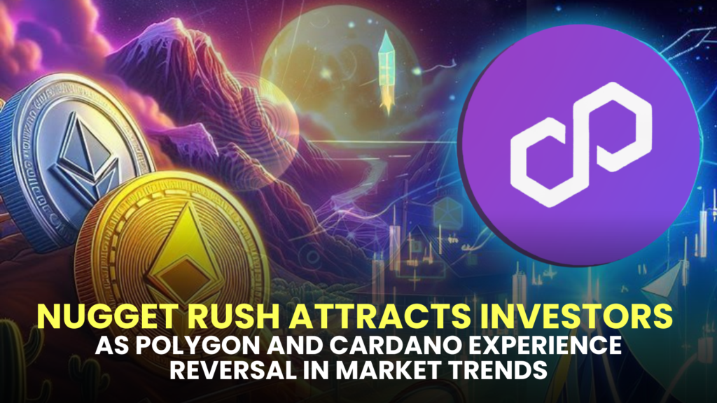 Nugget Rush Attracts Investors as Polygon (MATIC) and Cardano (ADA) Experience Reversal in Market Trends