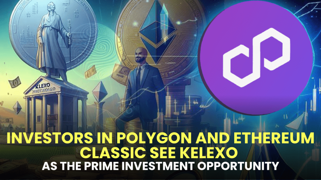 Investors in Polygon and Ethereum Classic See Kelexo as the Prime Investment Opportunity