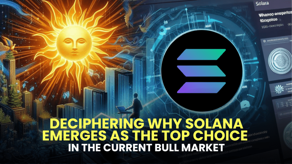 Deciphering Why Solana (SOL) Emerges as the Top Choice in the Current Bull Market