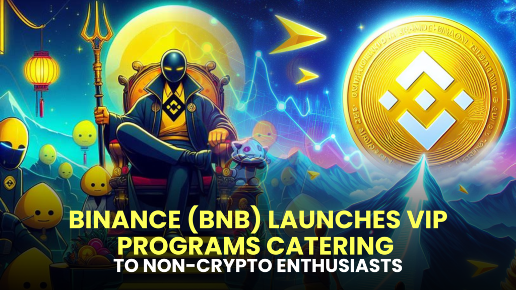 Binance (BNB) Launches VIP Programs Catering to Non-Crypto Enthusiasts