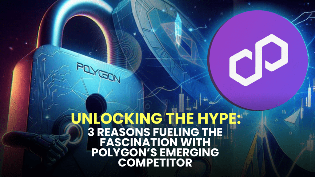 Unlocking the Hype: 3 Reasons Fueling the Fascination with Polygon’s (MATIC) Emerging Competitor