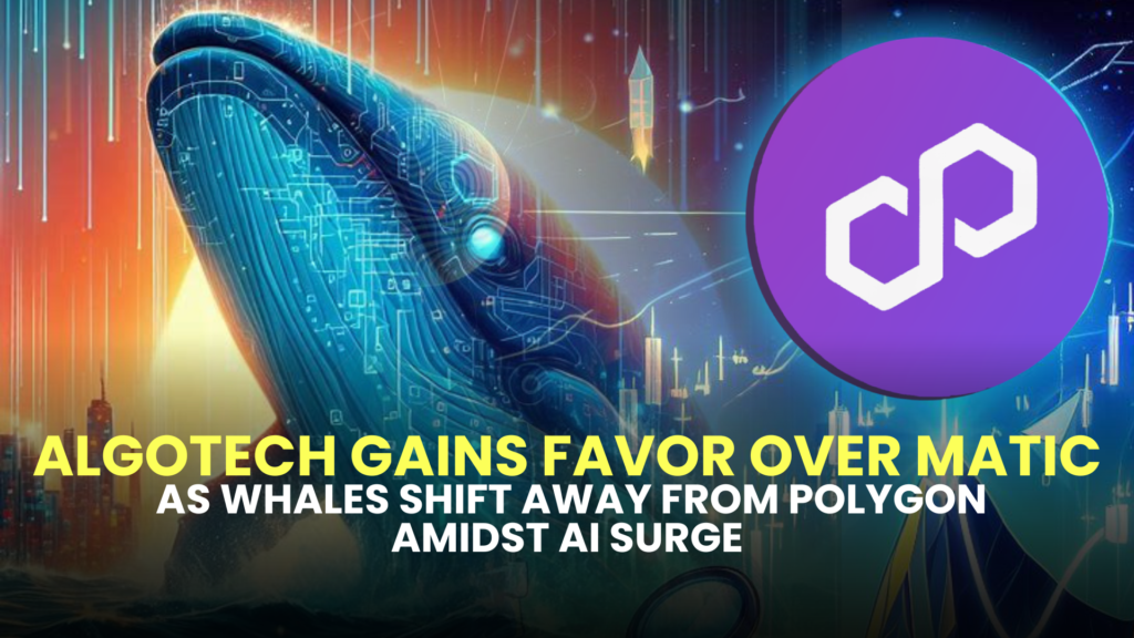 Algotech (ALGT) Gains Favor Over MATIC as Whales Shift Away from Polygon Amidst AI Surge