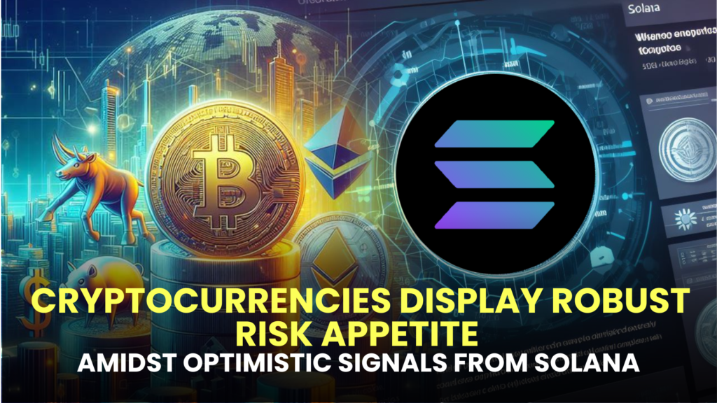 Cryptocurrencies, Including Bitcoin and Altcoins, Display Robust Risk Appetite Amidst Optimistic Signals from Solana.