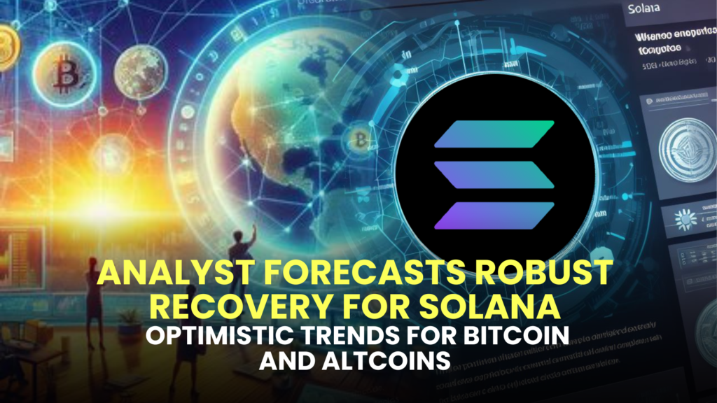 Analyst Forecasts Robust Recovery for Solana, Optimistic Trends for Bitcoin and Altcoins