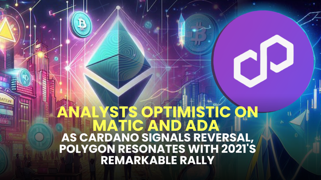 Analysts Optimistic on MATIC and ADA as Cardano Signals Reversal, Polygon Resonates with 2021's Remarkable Rally
