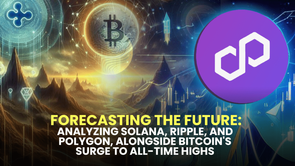 Forecasting the Future: Analyzing Solana, Ripple, and Polygon, Alongside Bitcoin's Surge to All-Time Highs