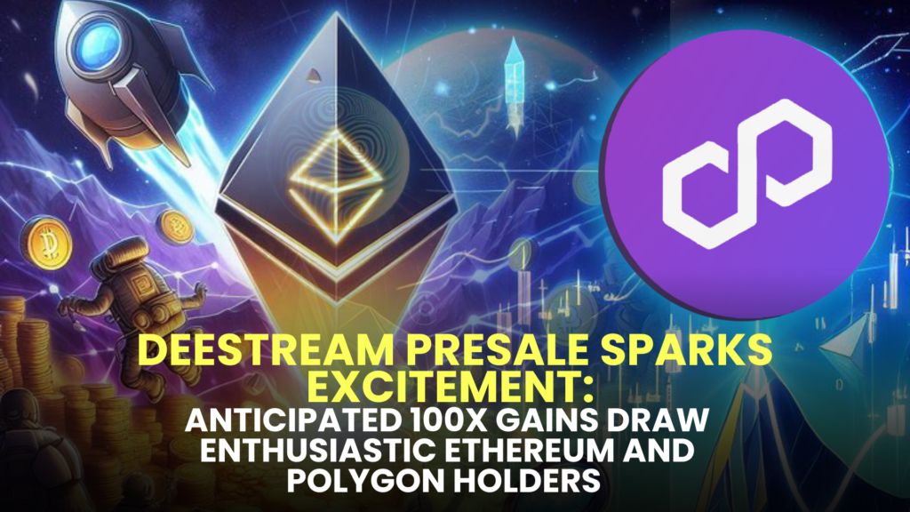 DeeStream (DST) Presale Sparks Excitement: Anticipated 100X Gains Draw Enthusiastic Ethereum (ETH) and Polygon (MATIC) Holders to Join the Rush