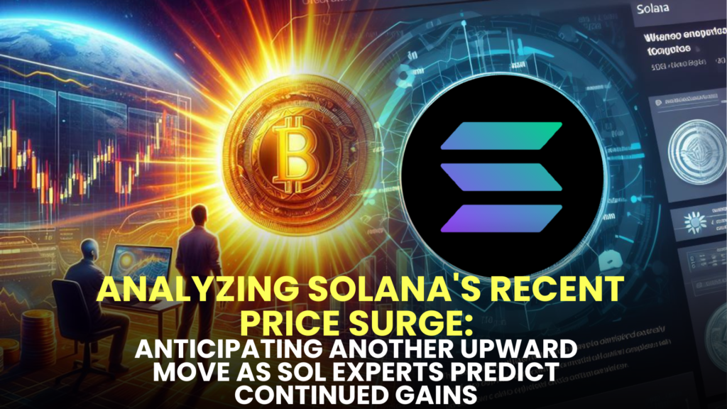 Analyzing Solana's Recent Price Surge: Anticipating Another Upward Move as SOL Experts Predict Continued Gains