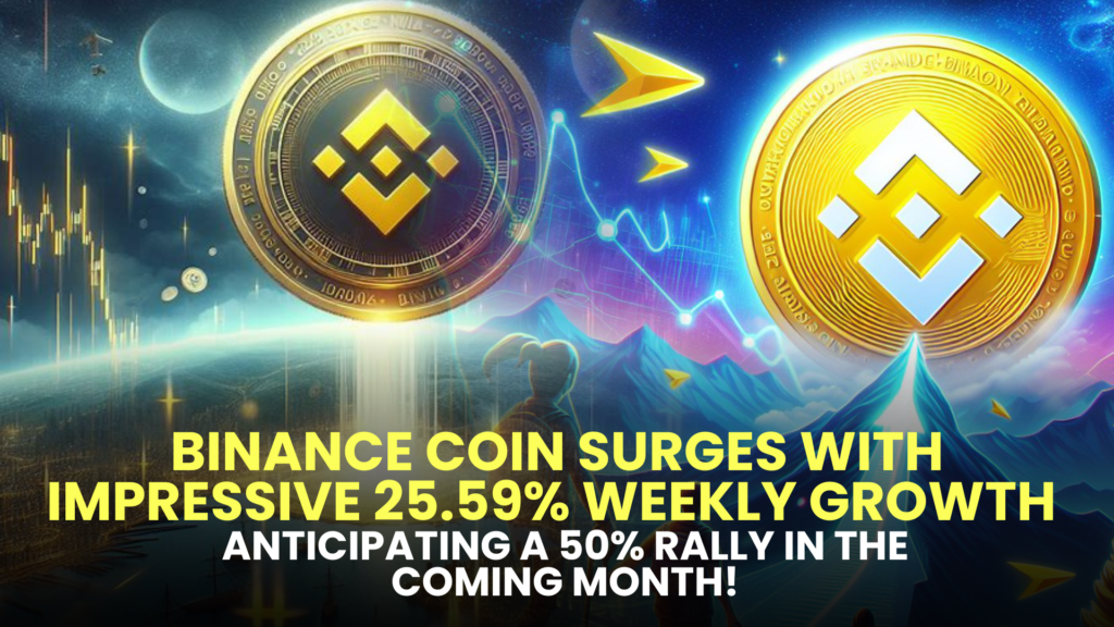 Binance Coin Surges with Impressive 25.59% Weekly Growth – Anticipating a 50% Rally in the Coming Month!