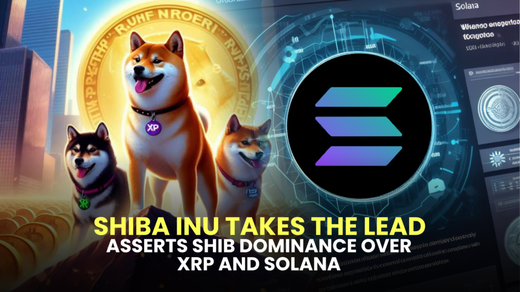 Shiba Inu Takes the Lead, Asserts SHIB Dominance Over XRP and Solana