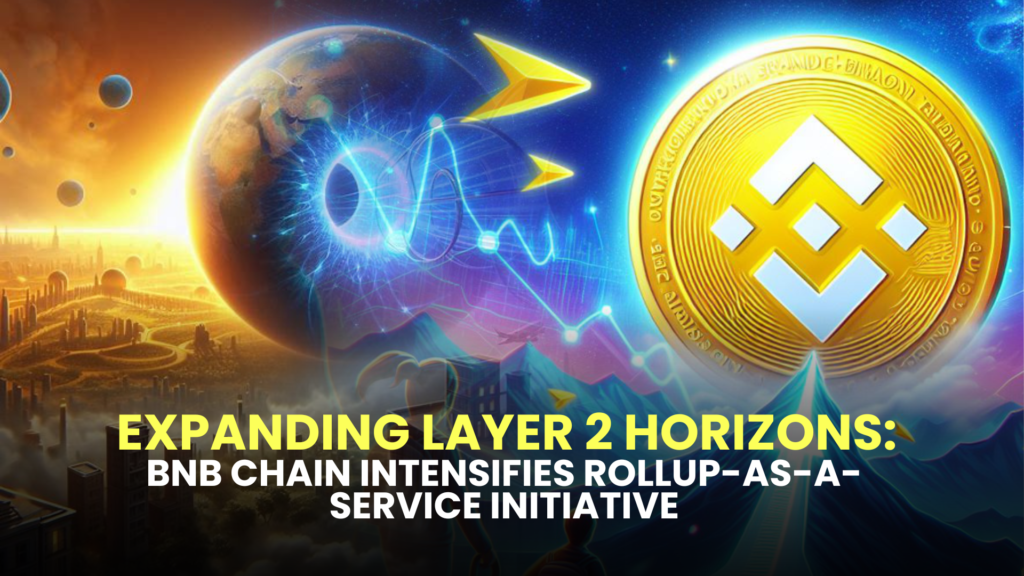 Expanding Layer 2 Horizons: BNB Chain Intensifies Rollup-as-a-Service (RaaS) Initiative