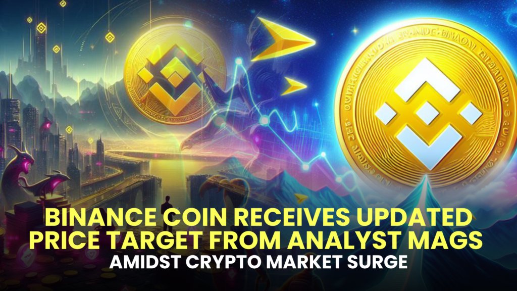 Binance Coin Receives Updated Price Target from Analyst Mags Amidst Crypto Market Surge