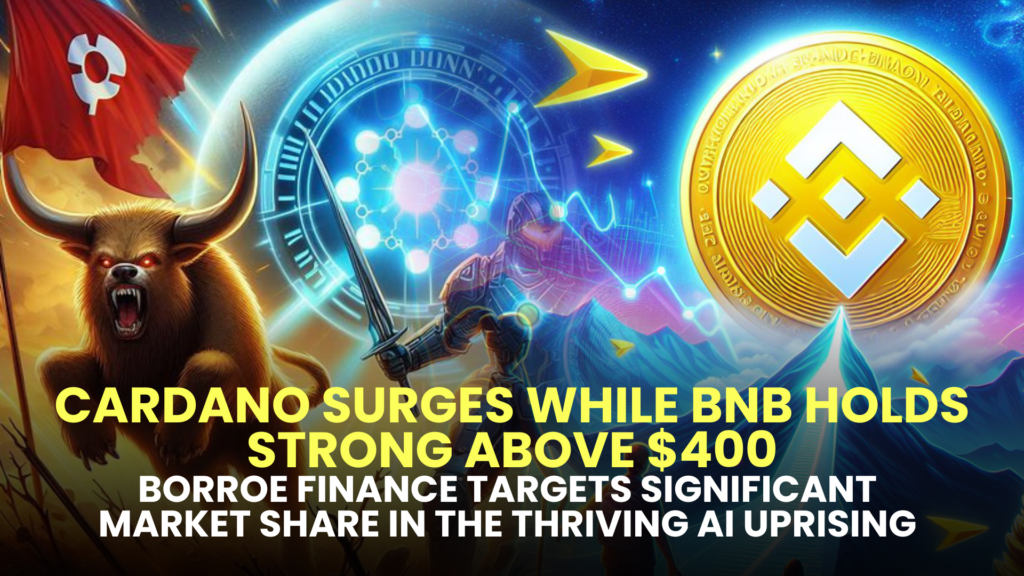 Cardano Surges While BNB Holds Strong Above $400; Borroe Finance Targets Significant Market Share in the Thriving AI Uprising