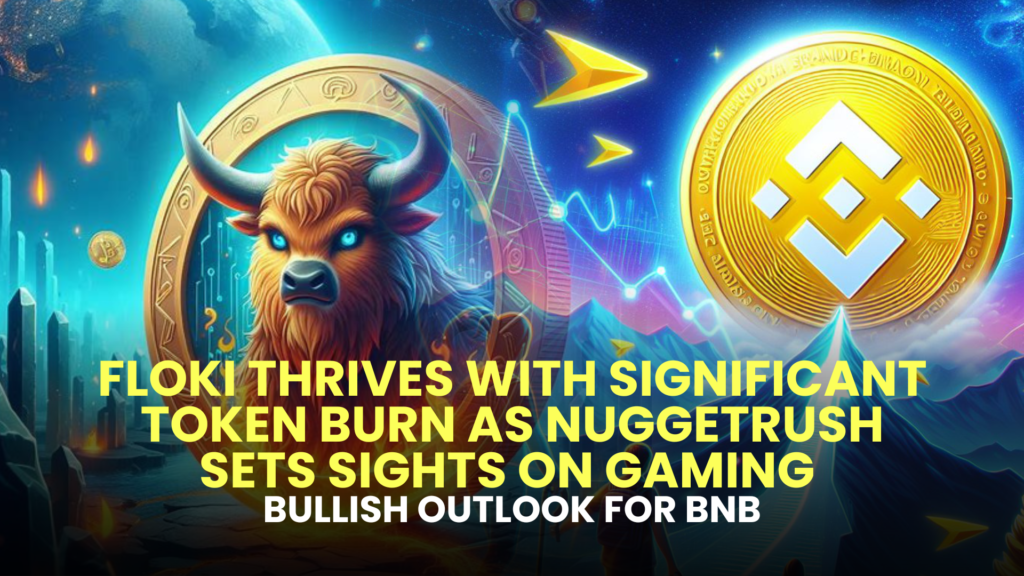 Floki Thrives with Significant Token Burn as NuggetRush Sets Sights on Gaming; Bullish Outlook for BNB