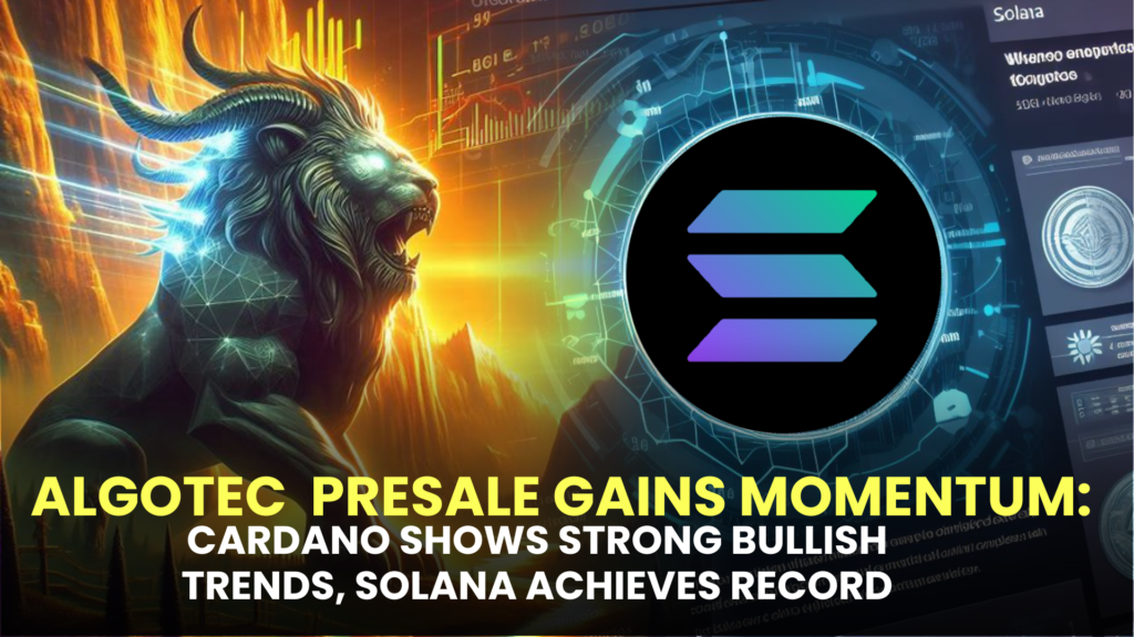 Algotech (ALGT) Presale Gains Momentum: Cardano (ADA) Shows Strong Bullish Trends, Solana (SOL) Achieves Record-breaking Heights