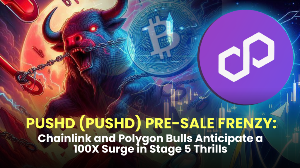 Pushd (PUSHD) Pre-sale Frenzy: Chainlink (LINK) and Polygon (MATIC) Bulls Anticipate a 100X Surge in Stage 5 Thrills