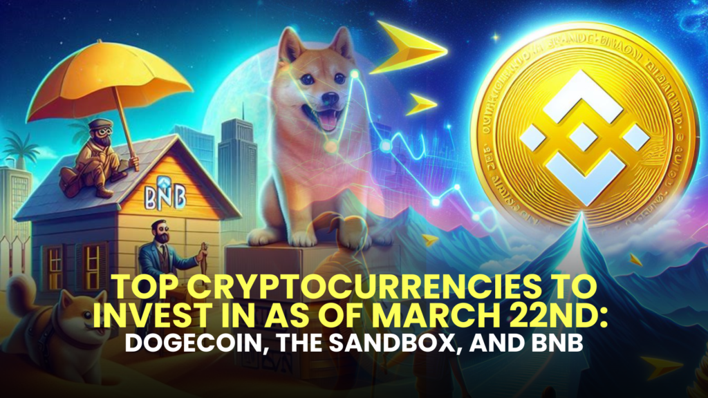 Top Cryptocurrencies to Invest in as of March 22nd: Dogecoin, The Sandbox, and BNB