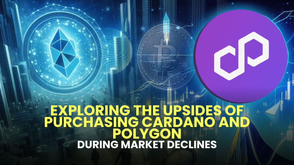 Exploring the Upsides of Purchasing Cardano (ADA) and Polygon (MATIC) During Market Declines