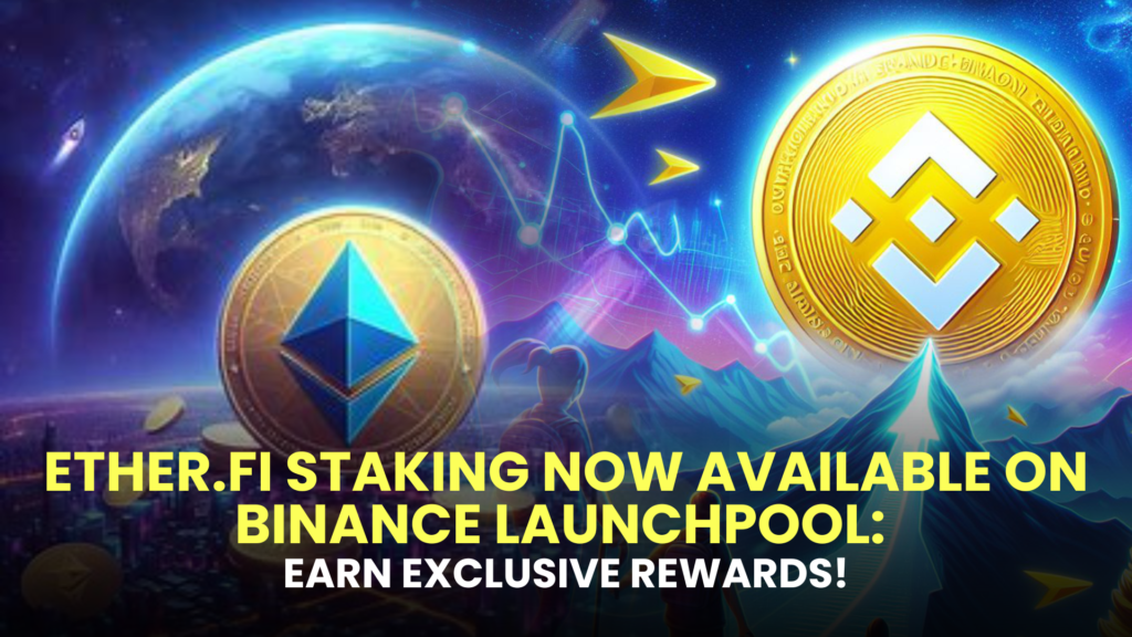 Ether.fi Staking Now Available on Binance Launchpool: Earn Exclusive Rewards!