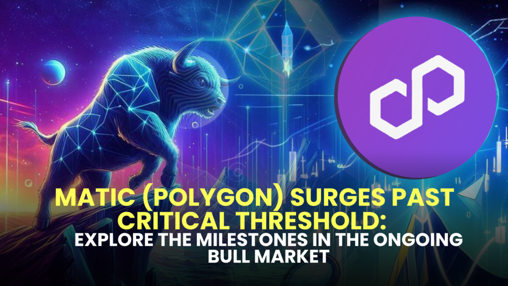 MATIC (Polygon) Surges Past Critical Threshold: Explore the Milestones in the Ongoing Bull Market