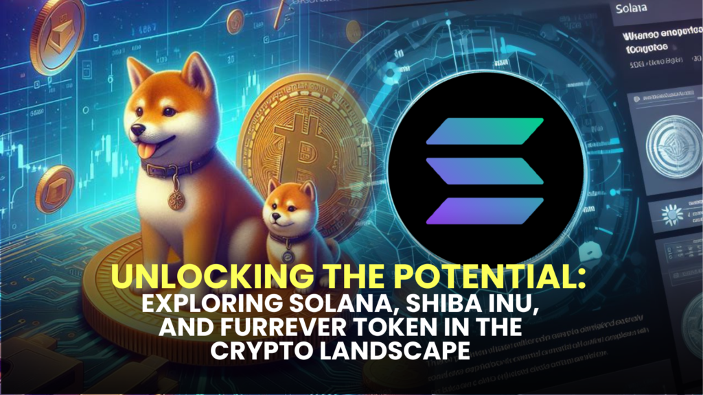 Unlocking the Potential: Exploring Solana, Shiba Inu, and Furrever Token in the Crypto Landscape