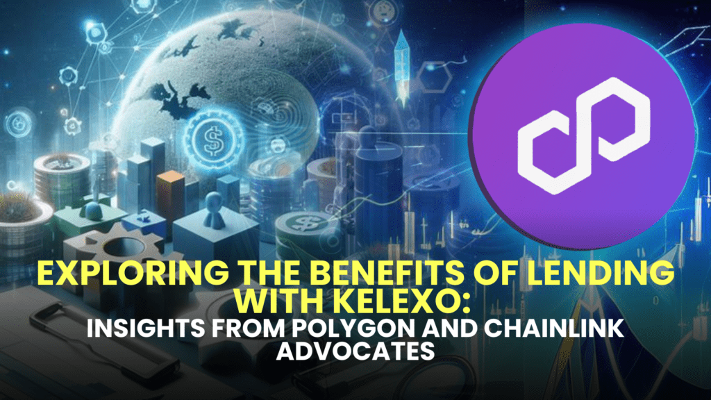 Exploring the Benefits of Lending with Kelexo: Insights from Polygon and Chainlink Advocates