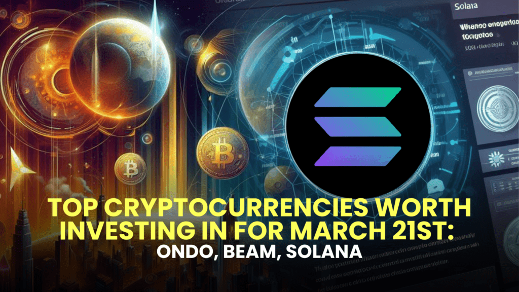 Top Cryptocurrencies Worth Investing in for March 21st: Ondo, Beam, Solana