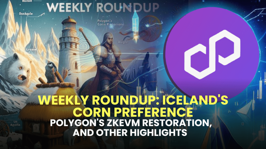 Weekly Roundup: Iceland's Corn Preference, Polygon's zkEVM Restoration, and Other Highlights