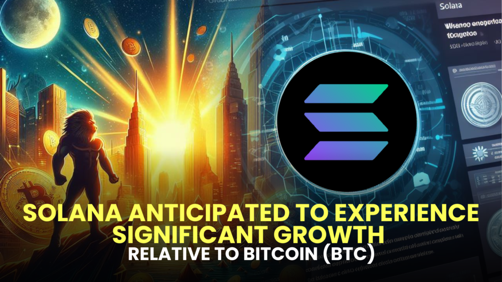 Solana (SOL) Anticipated to Experience Significant Growth Relative to Bitcoin (BTC)