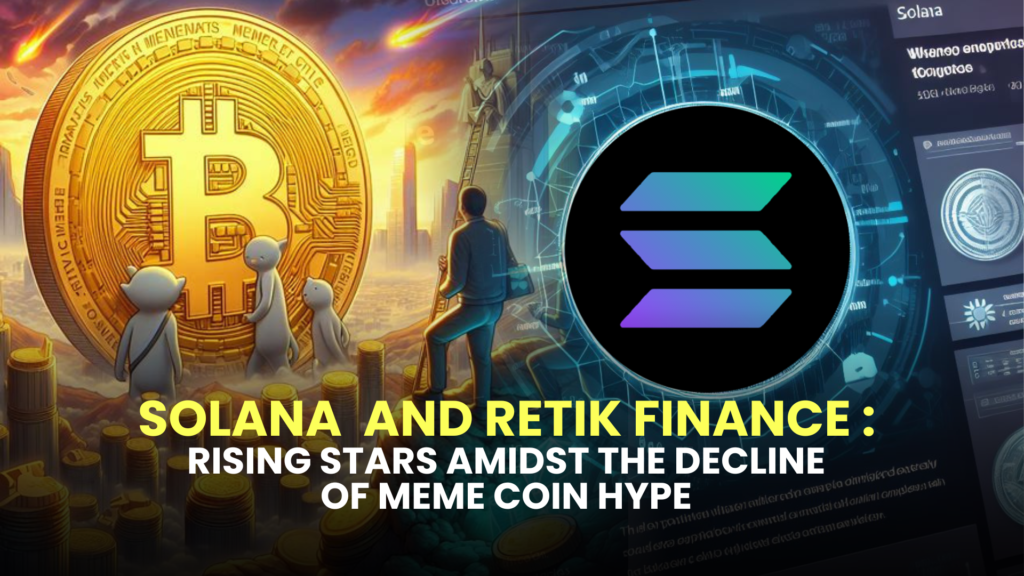 Solana (SOL) and Retik Finance (RETIK): Rising Stars Amidst the Decline of Meme Coin Hype