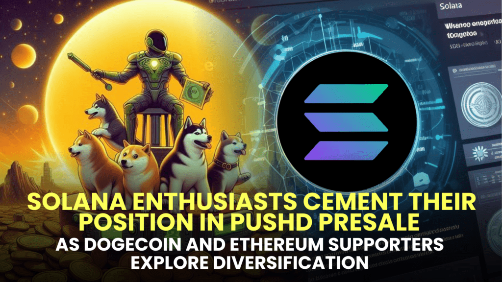 Solana (SOL) Enthusiasts Cement Their Position in Pushd (PUSHD) Presale as Dogecoin (DOGE) and Ethereum (ETH) Supporters Explore Diversification