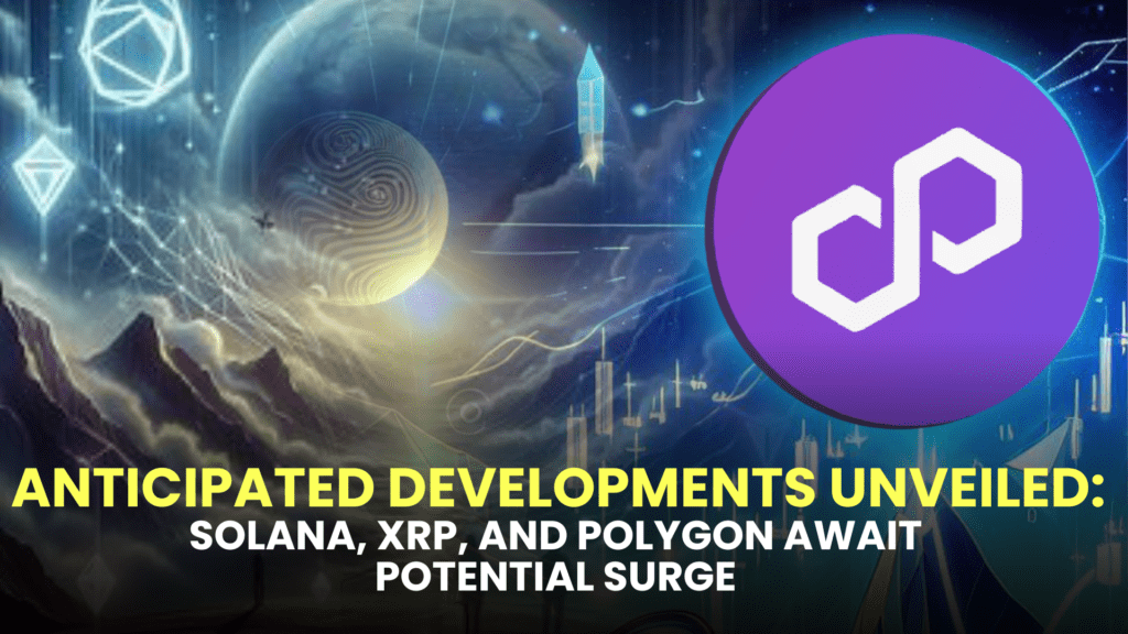 Anticipated Developments Unveiled: Solana (SOL), XRP, and Polygon (MATIC) Await Potential Surge