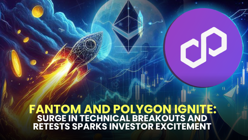 Fantom and Polygon Ignite: Surge in Technical Breakouts and Retests Sparks Investor Excitement