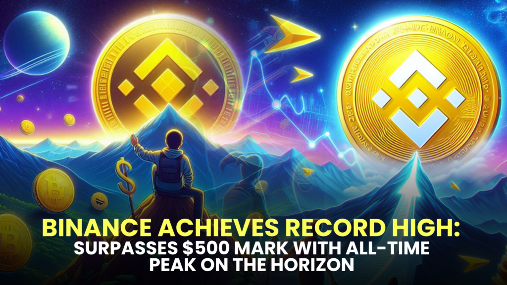 Binance Achieves Record High: Surpasses $500 Mark with All-Time Peak on the Horizon