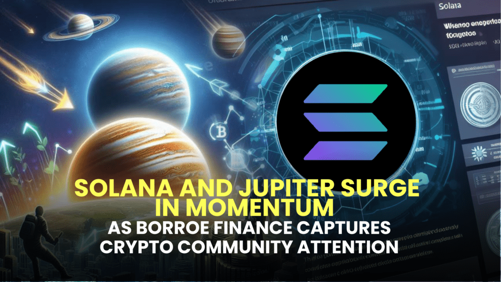 Solana and Jupiter Surge in Momentum as Borroe Finance Captures Crypto Community Attention