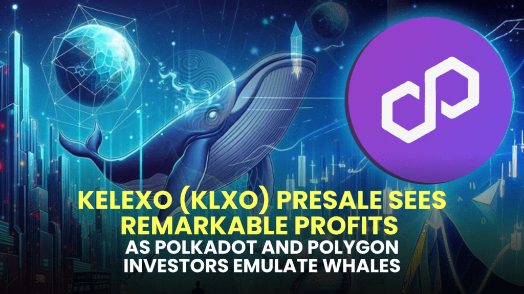 Kelexo (KLXO) Presale Sees Remarkable Profits as Polkadot (DOT) and Polygon (MATIC) Investors Emulate Whales, Backed by Expert Predictions