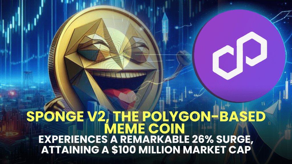 Sponge V2, the Polygon-based meme coin, experiences a remarkable 26% surge, attaining a $100 million market cap.