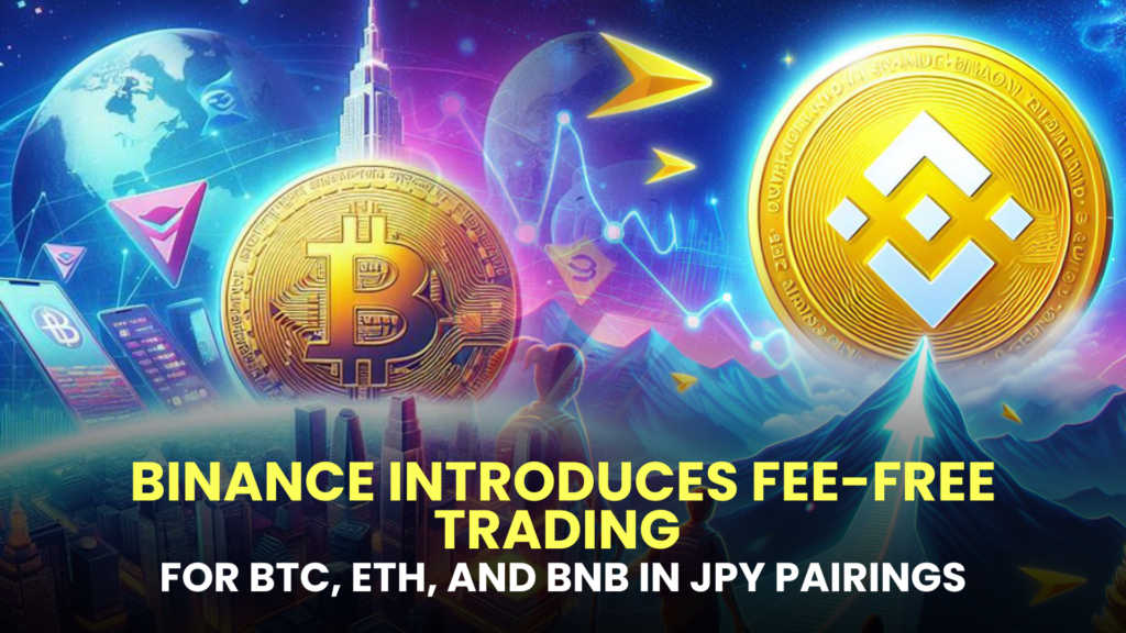 Binance Introduces Fee-Free Trading for BTC, ETH, and BNB in JPY Pairings