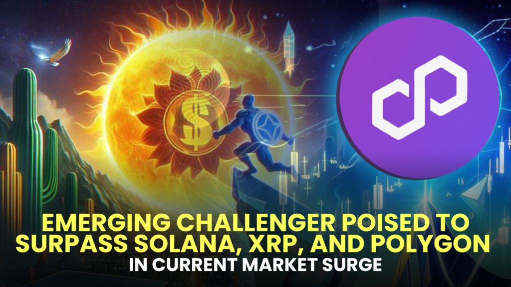 Emerging Challenger Poised to Surpass Solana (SOL), XRP, and Polygon (MATIC) in Current Market Surge