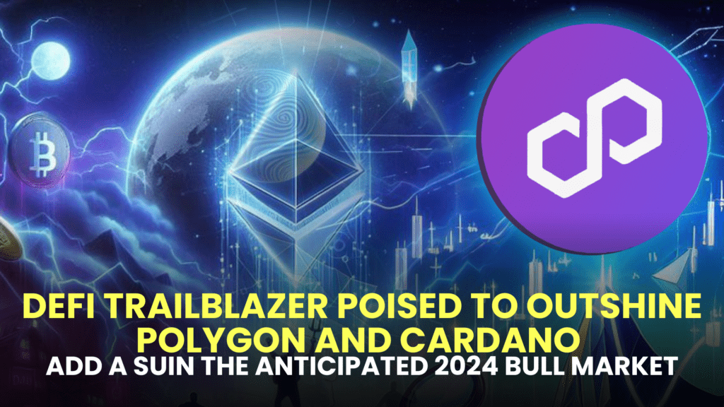 DeFi Trailblazer Poised to Outshine Polygon (MATIC) and Cardano (ADA) in the Anticipated 2024 Bull Market, Predict Analysts