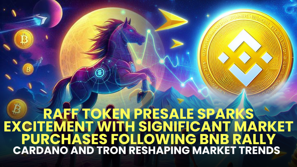 RAFF Token Presale Sparks Excitement with Significant Market Purchases Following Binance Coin (BNB) Rally; Cardano (ADA) and Tron (TRX) Reshaping Market Trends