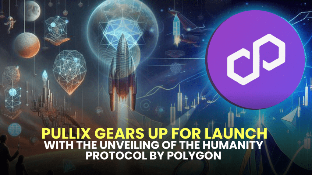 Pullix Gears Up for Launch with the Unveiling of the Humanity Protocol by Polygon