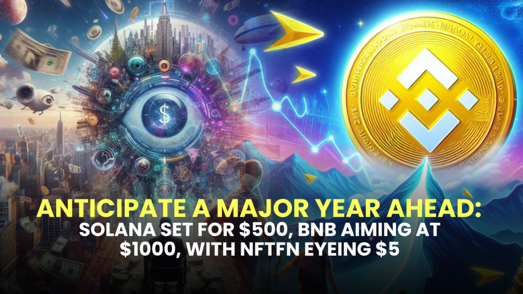 Anticipate a Major Year Ahead: Solana Set for $500, BNB Aiming at $1000, with NFTFN Eyeing $5