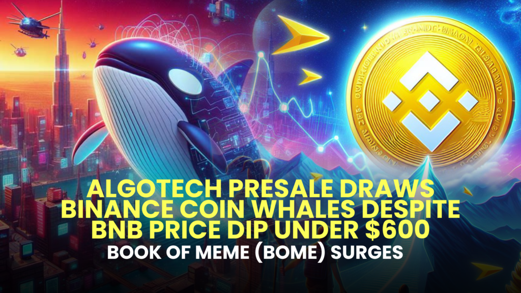 Algotech Presale Draws Binance Coin Whales Despite BNB Price Dip Under $600; Book of Meme (BOME) Surges